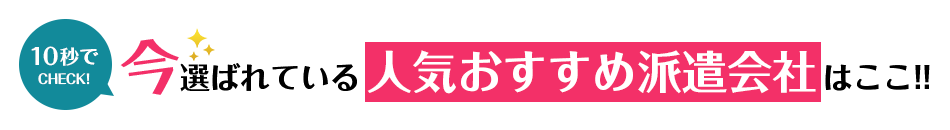 10秒でCHECK!今選ばれているおすすめの派遣会社<!-- haken-special-02 -->サイトはこちら