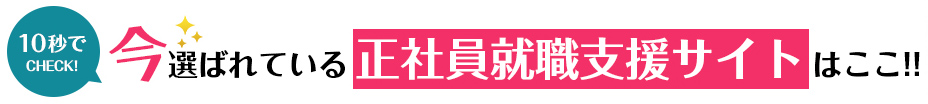 10秒でCHECK!今選ばれている正社員就職支援サイトBEST5<!-- jobsupport 提出済-->サイトはこちら