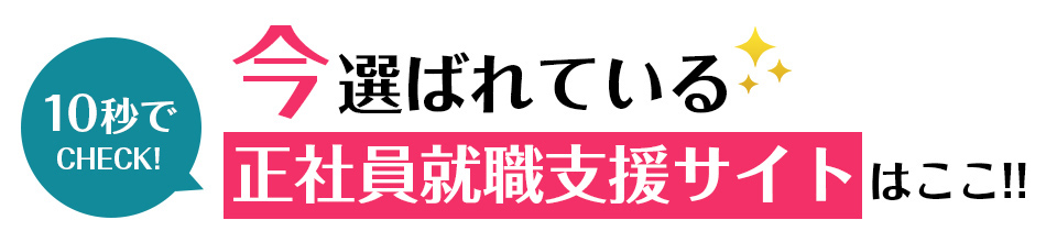 10秒でCHECK!今選ばれている正社員就職支援サイトBEST5<!-- jobsupport 提出済-->サイトはこちら
